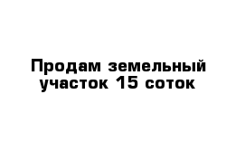 Продам земельный участок 15 соток